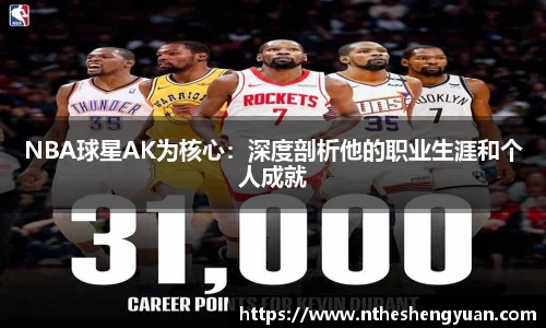 NBA球星AK为核心：深度剖析他的职业生涯和个人成就